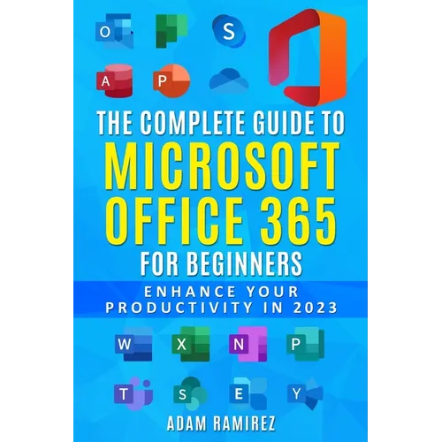 The Complete Guide to Microsoft Office 365 for Beginners: Enhance Your Productivity in 2023 - Paperback